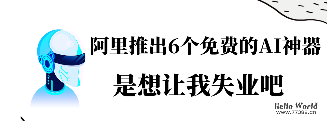 阿里推出的6个免费的 AI 神器是想让我失业吧